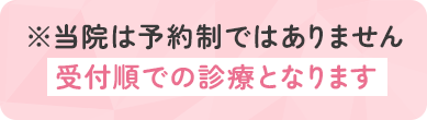 ※当院は予約制ではありません 受付順での診療となります